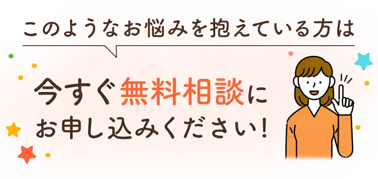 このようなお悩みを抱えている方は、今すぐ無料相談にお申し込みください